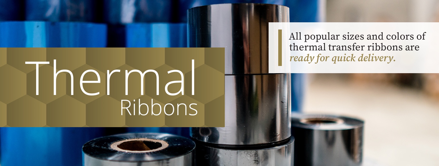 All popular sizes and colors of thermal transfer ribbons are ready for quick delivery.